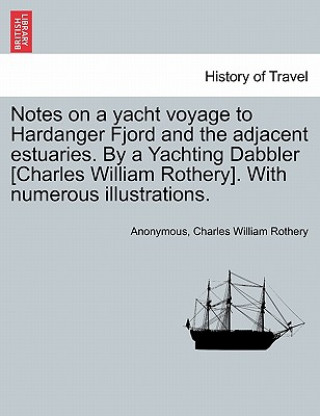 Książka Notes on a Yacht Voyage to Hardanger Fjord and the Adjacent Estuaries. by a Yachting Dabbler [Charles William Rothery]. with Numerous Illustrations. Charles William Rothery