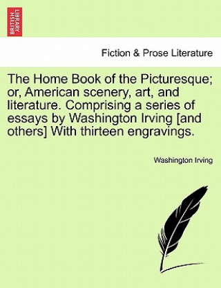 Könyv Home Book of the Picturesque; Or, American Scenery, Art, and Literature. Comprising a Series of Essays by Washington Irving [And Others] with Thirteen Washington Irving