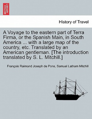 Buch Voyage to the Eastern Part of Terra Firma, or the Spanish Main, in South America ... with a Large Map of the Country, Etc. Translated by an American G Fran Ois Raimond Joseph De Pons