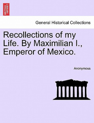 Carte Recollections of My Life. by Maximilian I., Emperor of Mexico. Anonymous