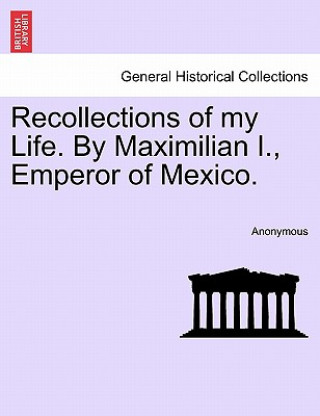 Книга Recollections of My Life. by Maximilian I., Emperor of Mexico. Anonymous