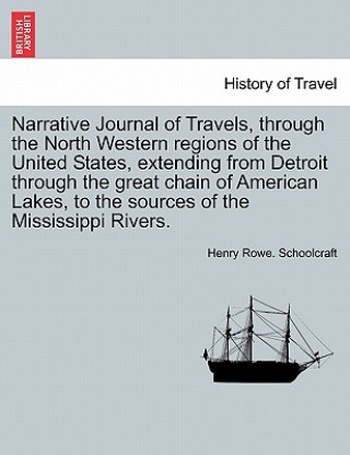 Carte Narrative Journal of Travels, Through the North Western Regions of the United States, Extending from Detroit Through the Great Chain of American Lakes Henry Rowe Schoolcraft