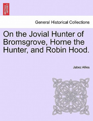 Kniha On the Jovial Hunter of Bromsgrove, Horne the Hunter, and Robin Hood. Jabez Allies