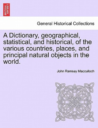 Книга Dictionary, Geographical, Statistical, and Historical, of the Various Countries, Places, and Principal Natural Objects in the World. John Ramsay MacCulloch