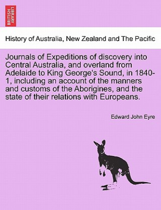 Könyv Journals of Expeditions of discovery into Central Australia, and overland from Adelaide to King George's Sound, in 1840-1, including an account of the Edward John Eyre