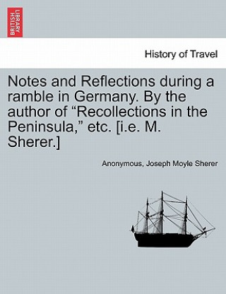 Книга Notes and Reflections During a Ramble in Germany. by the Author of "Recollections in the Peninsula," Etc. [I.E. M. Sherer.] Anonymous