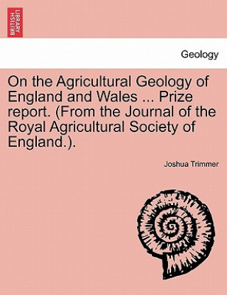 Carte On the Agricultural Geology of England and Wales ... Prize Report. (from the Journal of the Royal Agricultural Society of England.). Joshua Trimmer