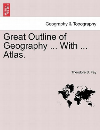 Kniha Great Outline of Geography ... with ... Atlas. Theodore S Fay