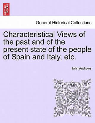 Carte Characteristical Views of the Past and of the Present State of the People of Spain and Italy, Etc. John (Andrews Consultancy and Educational Services Sue Horwood Publishing Ltd West Sussex England UK) Andrews