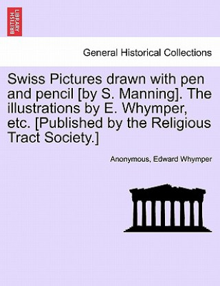 Carte Swiss Pictures Drawn with Pen and Pencil [By S. Manning]. the Illustrations by E. Whymper, Etc. [Published by the Religious Tract Society.] Edward Whymper