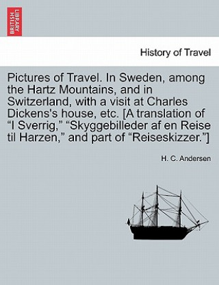 Книга Pictures of Travel. in Sweden, Among the Hartz Mountains, and in Switzerland, with a Visit at Charles Dickens's House, Etc. [A Translation of I Sverri Hans Christian Andersen