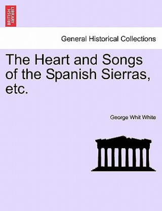 Książka Heart and Songs of the Spanish Sierras, Etc. George Whit White