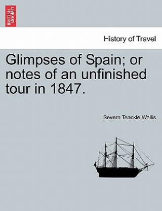 Book Glimpses of Spain; Or Notes of an Unfinished Tour in 1847. S Teackle 1816-1894 Wallis