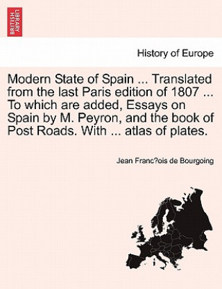 Книга Modern State of Spain ... Translated from the Last Paris Edition of 1807 ... to Which Are Added, Essays on Spain by M. Peyron, and the Book of Post Ro Jean Franc Bourgoing