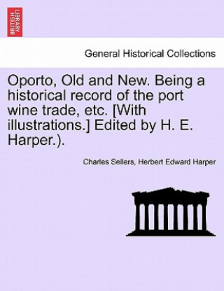 Könyv Oporto, Old and New. Being a Historical Record of the Port Wine Trade, Etc. [With Illustrations.] Edited by H. E. Harper.). Herbert Edward Harper