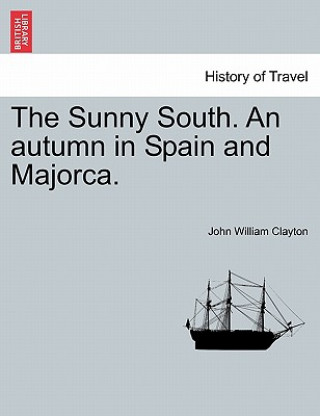 Kniha Sunny South. an Autumn in Spain and Majorca. John William Clayton