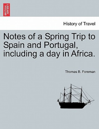 Knjiga Notes of a Spring Trip to Spain and Portugal, Including a Day in Africa. Thomas B Foreman