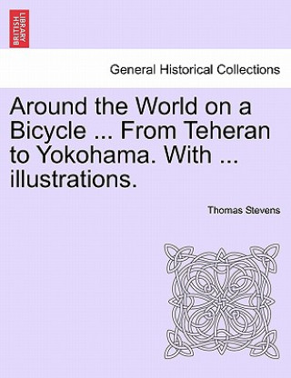Kniha Around the World on a Bicycle ... From Teheran to Yokohama. With ... illustrations. Thomas Stevens