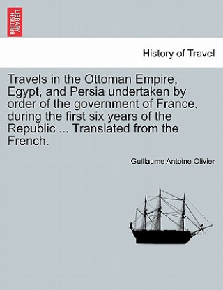 Knjiga Travels in the Ottoman Empire, Egypt, and Persia undertaken by order of the government of France, during the first six years of the Republic ... Trans Guillaume Antoine Olivier