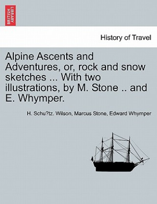 Könyv Alpine Ascents and Adventures, Or, Rock and Snow Sketches ... with Two Illustrations, by M. Stone .. and E. Whymper. Edward Whymper