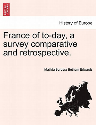 Carte France of To-Day, a Survey Comparative and Retrospective. Matilda Barbara Betham Edwards