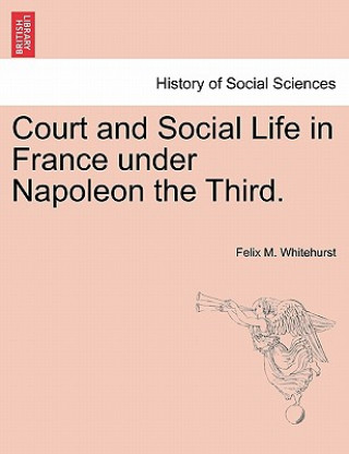 Kniha Court and Social Life in France Under Napoleon the Third. Felix M Whitehurst