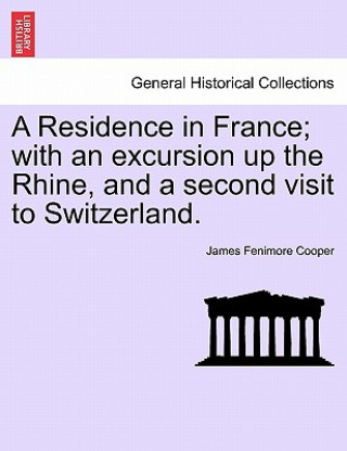 Kniha Residence in France; With an Excursion Up the Rhine, and a Second Visit to Switzerland. James Fenimore Cooper