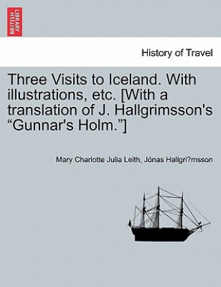 Carte Three Visits to Iceland. with Illustrations, Etc. [With a Translation of J. Hallgrimsson's Gunnar's Holm.] Mary Charlotte Julia Leith