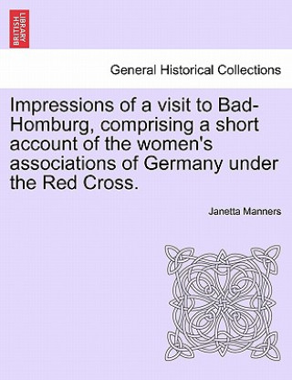 Könyv Impressions of a Visit to Bad-Homburg, Comprising a Short Account of the Women's Associations of Germany Under the Red Cross. Janetta Manners