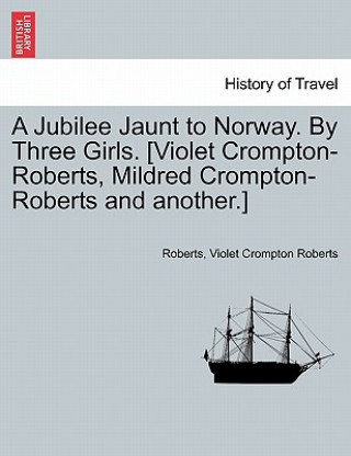 Carte Jubilee Jaunt to Norway. by Three Girls. [Violet Crompton-Roberts, Mildred Crompton-Roberts and Another.] Violet Crompton Roberts