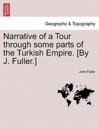 Kniha Narrative of a Tour through some parts of the Turkish Empire. [By J. Fuller.] Fuller