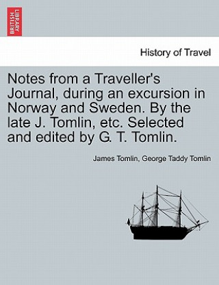 Carte Notes from a Traveller's Journal, During an Excursion in Norway and Sweden. by the Late J. Tomlin, Etc. Selected and Edited by G. T. Tomlin. George Taddy Tomlin