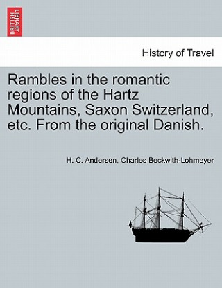 Könyv Rambles in the Romantic Regions of the Hartz Mountains, Saxon Switzerland, Etc. from the Original Danish. Hans Christian Andersen
