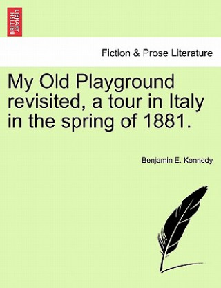 Livre My Old Playground Revisited, a Tour in Italy in the Spring of 1881. Benjamin E Kennedy