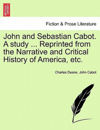 Книга John and Sebastian Cabot. a Study ... Reprinted from the Narrative and Critical History of America, Etc. Charles Deane