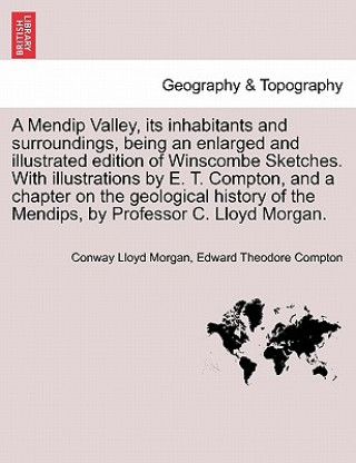 Książka Mendip Valley, Its Inhabitants and Surroundings, Being an Enlarged and Illustrated Edition of Winscombe Sketches. with Illustrations by E. T. Compton, Edward Theodore Compton