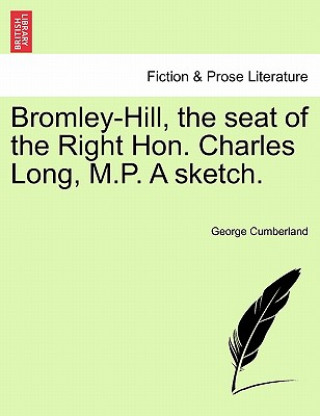 Book Bromley-Hill, the Seat of the Right Hon. Charles Long, M.P. a Sketch. George Cumberland