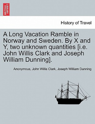 Könyv Long Vacation Ramble in Norway and Sweden. by X and Y, Two Unknown Quantities [I.E. John Willis Clark and Joseph William Dunning]. Joseph William Dunning