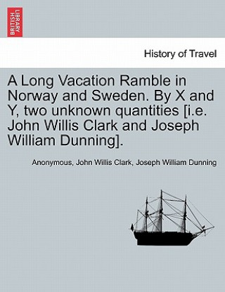 Książka Long Vacation Ramble in Norway and Sweden. by X and Y, Two Unknown Quantities [I.E. John Willis Clark and Joseph William Dunning]. Joseph William Dunning