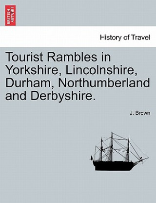 Книга Tourist Rambles in Yorkshire, Lincolnshire, Durham, Northumberland and Derbyshire. Brown