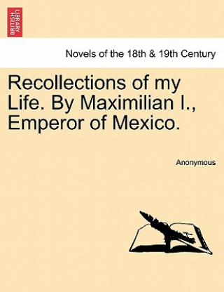 Livre Recollections of My Life. by Maximilian I., Emperor of Mexico. Anonymous