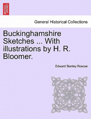 Kniha Buckinghamshire Sketches ... with Illustrations by H. R. Bloomer. Edward Stanley Roscoe