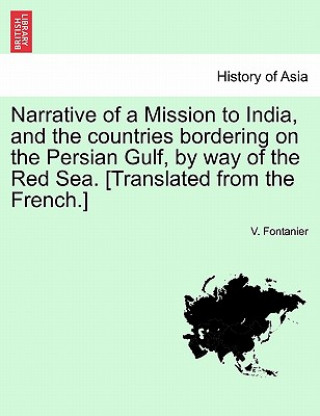 Kniha Narrative of a Mission to India, and the Countries Bordering on the Persian Gulf, by Way of the Red Sea. [Translated from the French.] V Fontanier