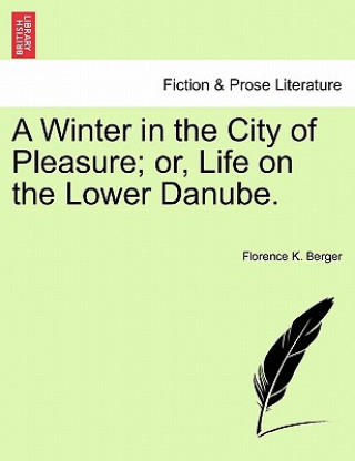 Könyv Winter in the City of Pleasure; Or, Life on the Lower Danube. Florence K Berger