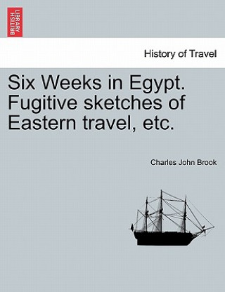 Книга Six Weeks in Egypt. Fugitive Sketches of Eastern Travel, Etc. Charles John Brook