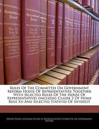 Knjiga Rules Of The Committee On Government Reform House Of Representatives Together With Selected Rules Of The House Of Representatives (includig Clause 2 O 