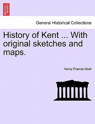 Könyv History of Kent ... with Original Sketches and Maps. Henry Francis Abell