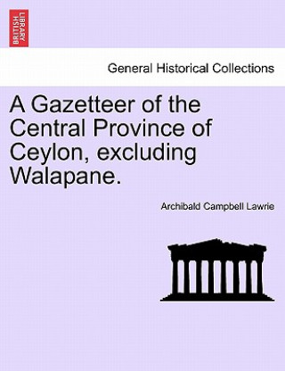 Book Gazetteer of the Central Province of Ceylon, Excluding Walapane. Archibald Campbell Lawrie