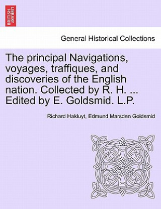 Kniha Principal Navigations, Voyages, Traffiques, and Discoveries of the English Nation. Collected by R. H. ... Edited by E. Goldsmid. L.P. Richard Hakluyt