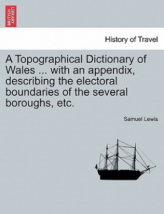 Kniha Topographical Dictionary of Wales ... with an Appendix, Describing the Electoral Boundaries of the Several Boroughs, Etc. Vol. II. Third Edition. Samuel Lewis